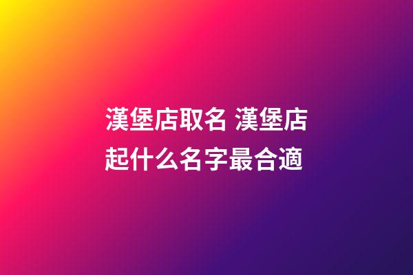 漢堡店取名 漢堡店起什么名字最合適-第1張-店鋪起名-玄機派